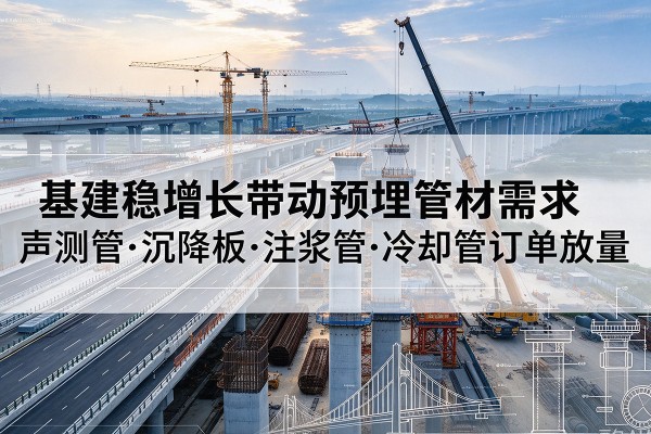 芗城基建稳增长带动预埋监测管材需求，声测管、沉降板、注浆管订单持续放量