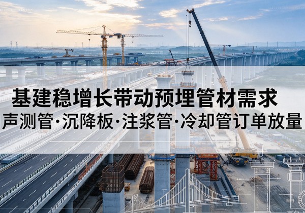 芗城基建稳增长带动预埋监测管材需求，声测管、沉降板、注浆管订单持续放量